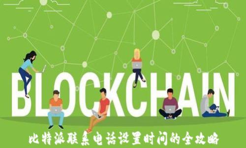 
比特派联系电话设置时间的全攻略