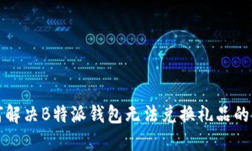 如何解决B特派钱包无法兑换礼品的问题