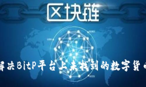 如何解决BitP平台上未找到的数字货币问题