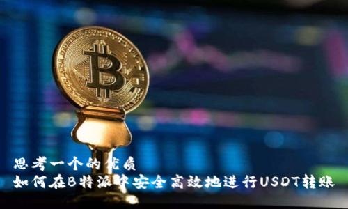 思考一个的优质
如何在B特派中安全高效地进行USDT转账