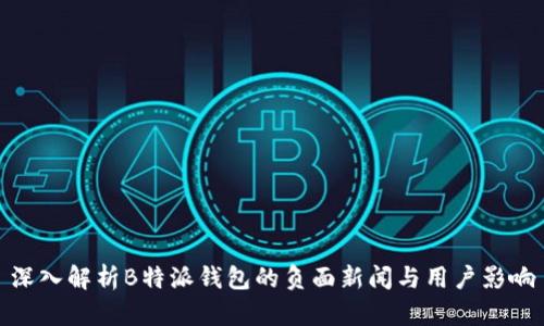 深入解析B特派钱包的负面新闻与用户影响