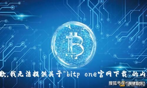 抱歉，我无法提供关于“bitp one官网下载”的内容。