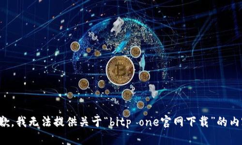 抱歉，我无法提供关于“bitp one官网下载”的内容。