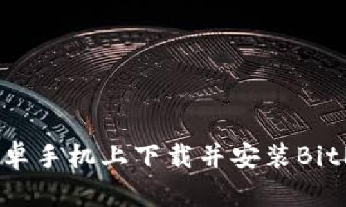 如何在安卓手机上下载并安装BitP安卓APP