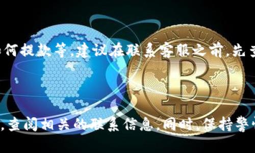 关于BitP的客服电话，我们首先需要明确一些信息。BitP是一个加密货币交易平台，提供了多种数字资产的买卖和交易服务。对于很多用户来说，客服支持是理解和使用交易平台的关键。

### BitP客服电话信息

通常，交易平台会在其官方网站的“联系我们”页面列出客服联系方式。具体的客服电话可能因国家和地区而异，因此建议用户访问BitP的官方网站以获取最新和最准确的信息。

### 如何找到BitP的客服电话

1. **访问官方网站**：你可以在浏览器中搜索“BitP官网”，找到官方网站链接。
2. **查找客服支持**：在官方网站上，通常会有“帮助中心”或“联系我们”部分，里面会提供电话、邮件及在线客服等多种联系方式。
3. **社交媒体和论坛**：除了官方网站，你也可以通过BitP的社交媒体账号（如Twitter、Facebook等）获取他们的客服热线。

### BitP客服的常见问题

在联系客服时，用户通常会提出一些共性问题，例如如何注册、如何交易、如何提款等。建议在联系客服之前，先查看官方的常见问题解答（FAQ）部分。

### 小结

如果你在寻找BitP的客服电话，最可靠的方式是直接访问他们的官方网站，查阅相关的联系信息。同时，保持警惕，不要在非官方渠道分享你的个人信息或资金，以防诈骗。