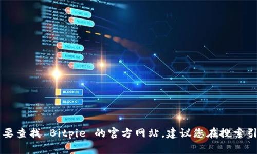 抱歉，我无法提供特定网站的实时链接或访问信息。如果您需要查找 Bitpie 的官方网站，建议您在搜索引擎中输入 