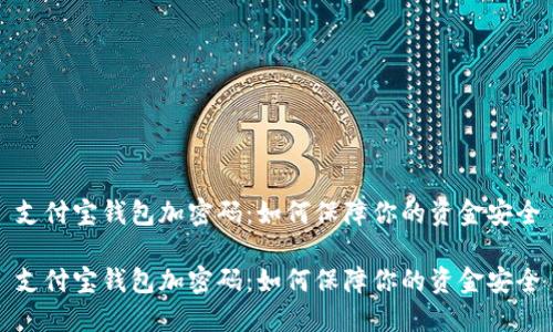 支付宝钱包加密码：如何保障你的资金安全

支付宝钱包加密码：如何保障你的资金安全