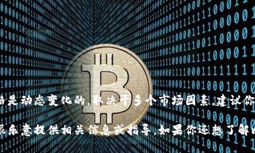 抱歉，我无法提供具体的实时价格信息。比特币和其他加密货币的价格是动态变化的，取决于多个市场因素。建议你查阅比特币交易所的官方网站或使用财经新闻网站来获取最新数据。

如果你有其他与加密货币相关的主题或问题需要了解，请告诉我，我很乐意提供相关信息或指导。如果你还想了解比特币的基础知识、如何投资、如何交易等信息，请随时提问。