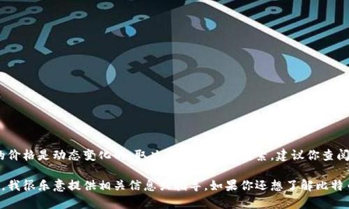 抱歉，我无法提供具体的实时价格信息。比特币和其他加密货币的价格是动态变化的，取决于多个市场因素。建议你查阅比特币交易所的官方网站或使用财经新闻网站来获取最新数据。

如果你有其他与加密货币相关的主题或问题需要了解，请告诉我，我很乐意提供相关信息或指导。如果你还想了解比特币的基础知识、如何投资、如何交易等信息，请随时提问。
