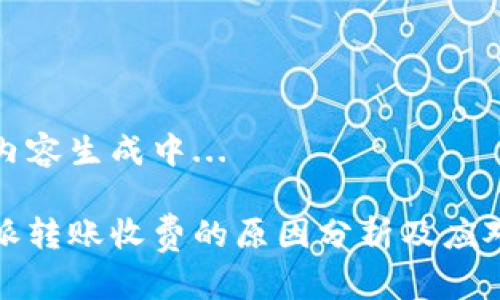 详细内容生成中... 

比特派转账收费的原因分析及应对策略