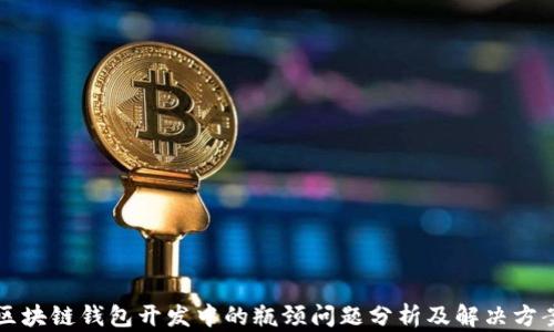 
区块链钱包开发中的瓶颈问题分析及解决方案