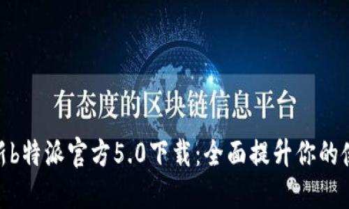 体验全新b特派官方5.0下载：全面提升你的使用体验
