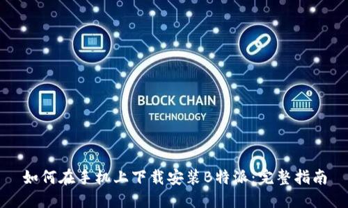 如何在手机上下载安装B特派：完整指南