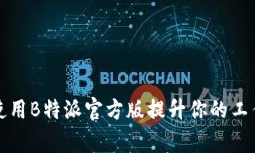 如何使用B特派官方版提升你的工作效率