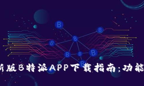 2023年最新版B特派APP下载指南：功能与优势详解