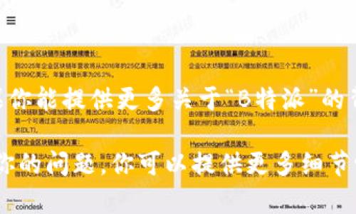 关于“B特派”的记录和相关信息较为有限，具体内容可能需要根据上下文来确定是指什么。如果你能提供更多关于“B特派”的背景或相关领域的信息，例如它是指什么类型的特派、涉及的行业等，我会更好地为你提供帮助。

如果“B特派”是某个特定机构、活动、品牌或其他内容，了解其性质和相关的记录会有助于回答你的问题。你可以提供更多细节吗？