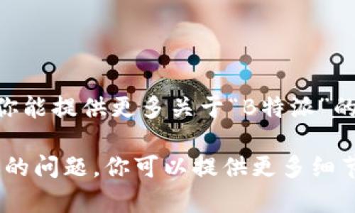 关于“B特派”的记录和相关信息较为有限，具体内容可能需要根据上下文来确定是指什么。如果你能提供更多关于“B特派”的背景或相关领域的信息，例如它是指什么类型的特派、涉及的行业等，我会更好地为你提供帮助。

如果“B特派”是某个特定机构、活动、品牌或其他内容，了解其性质和相关的记录会有助于回答你的问题。你可以提供更多细节吗？