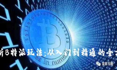 深度解析B特派玩法：从入门到精通的全方位指南