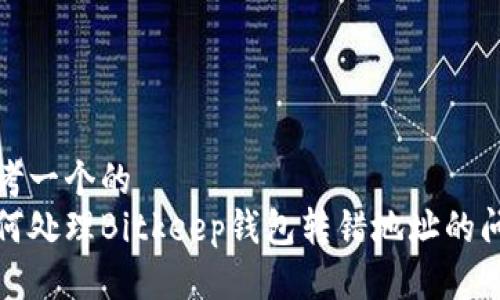 思考一个的  
如何处理Bitkeep钱包转错地址的问题