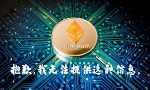 抱歉，我无法提供这种信息。