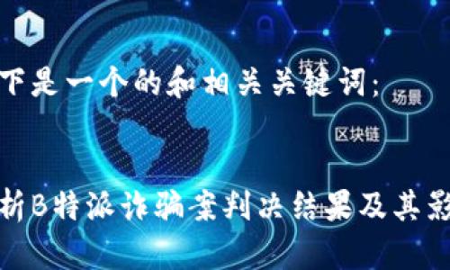 以下是一个的和相关关键词：


解析B特派诈骗案判决结果及其影响