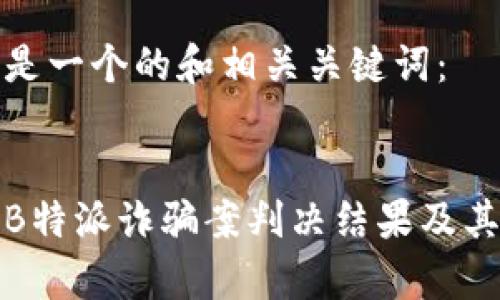 以下是一个的和相关关键词：


解析B特派诈骗案判决结果及其影响