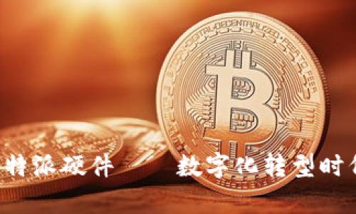 全面解析B特派硬件——数字化转型时代的新选择