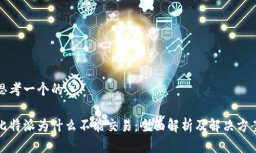 思考一个的

比特派为什么不能交易：全面解析及解决方案