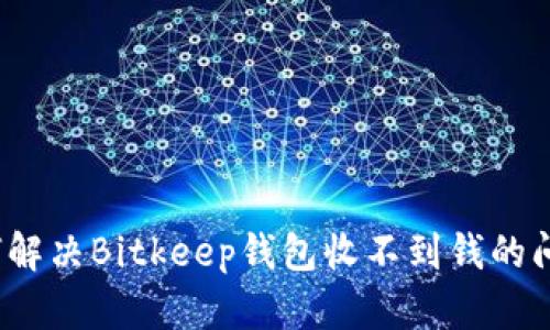 如何解决Bitkeep钱包收不到钱的问题？