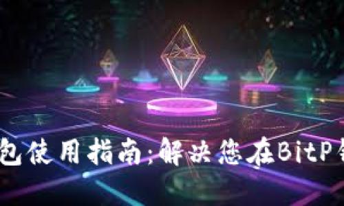 # 比特币钱包使用指南：解决您在BitP钱包上的困惑