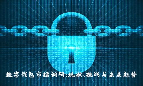 数字钱包市场调研：现状、挑战与未来趋势