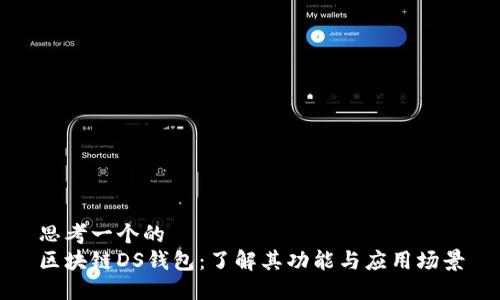 思考一个的  
区块链DS钱包：了解其功能与应用场景