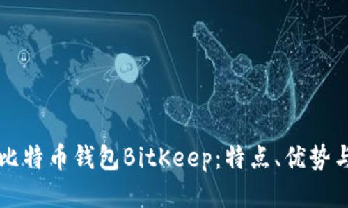 深入探讨比特币钱包BitKeep：特点、优势与如何应用