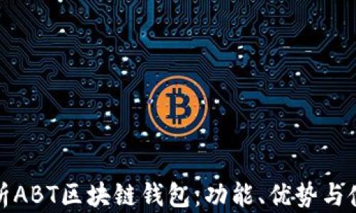 
全面解析ABT区块链钱包：功能、优势与使用技巧