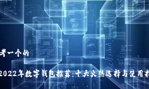 思考一个的

: 2022年数字钱包推荐：十大火热选择与使用指南