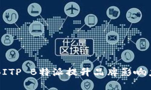 如何有效利用BITP B特派提升品牌影响力与市场竞争力
