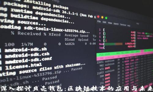 
深入探讨贝壳钱包：区块链技术的应用与未来