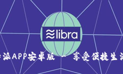 快来下载b特派APP安卓版 - 享受便捷生活的最佳助手