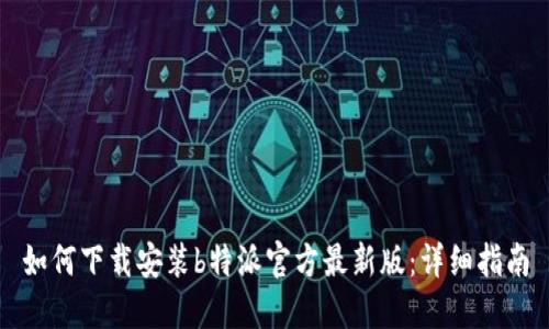 如何下载安装b特派官方最新版：详细指南