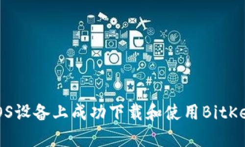 如何在iOS设备上成功下载和使用BitKeep钱包？