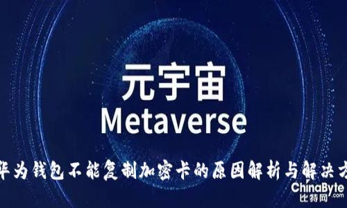 : 华为钱包不能复制加密卡的原因解析与解决方案