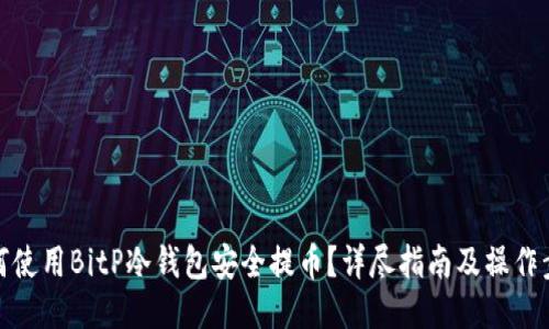 如何使用BitP冷钱包安全提币？详尽指南及操作步骤