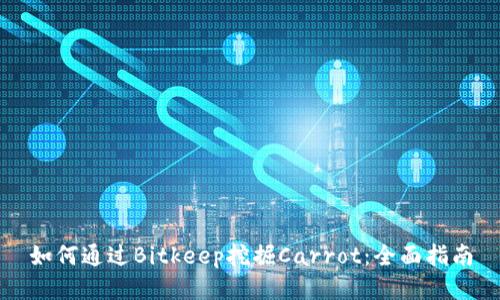 如何通过Bitkeep挖掘Carrot：全面指南