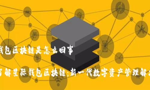 星际钱包区块链是怎么回事

深入了解星际钱包区块链：新一代数字资产管理解决方案