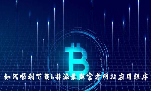如何顺利下载b特派最新官方网站应用程序