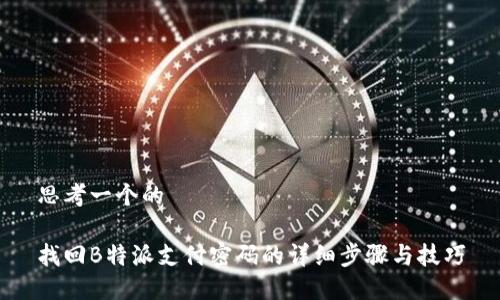 思考一个的

找回B特派支付密码的详细步骤与技巧