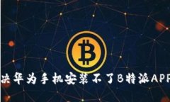 如何解决华为手机安装不了B特派APP的问题