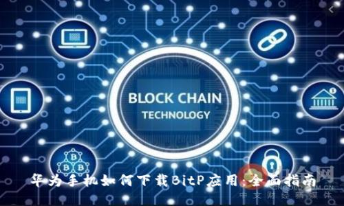 华为手机如何下载BitP应用：全面指南