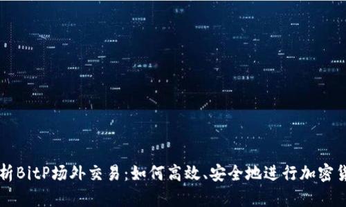 全面解析BitP场外交易：如何高效、安全地进行加密货币交易