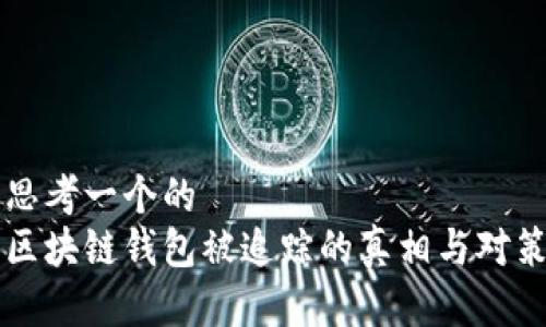 思考一个的  
区块链钱包被追踪的真相与对策